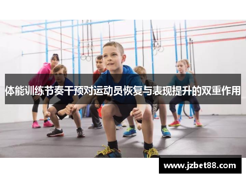 体能训练节奏干预对运动员恢复与表现提升的双重作用