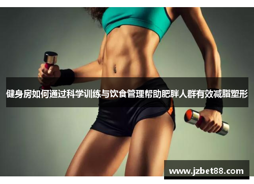 健身房如何通过科学训练与饮食管理帮助肥胖人群有效减脂塑形